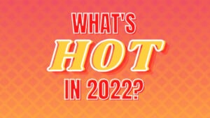 Whats Hot in 2022