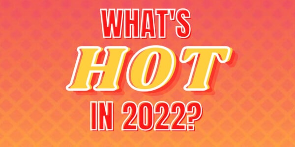 Whats Hot in 2022